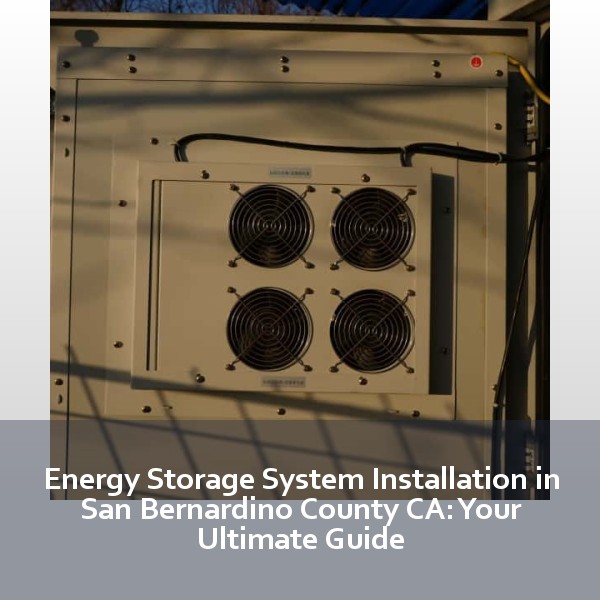Energy Storage System Installation in San Bernardino County CA: Your Ultimate Guide